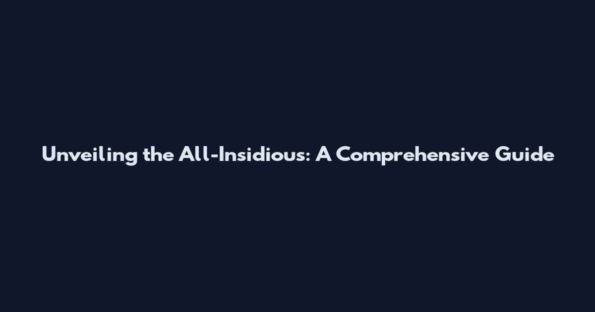 Unveiling the All-Insidious: A Comprehensive Guide