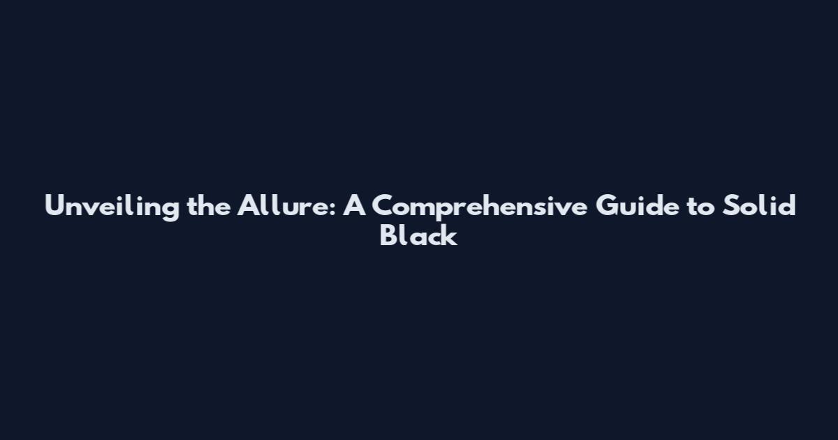 Unveiling the Allure: A Comprehensive Guide to Solid Black