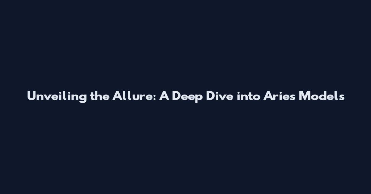 Unveiling the Allure: A Deep Dive into Aries Models