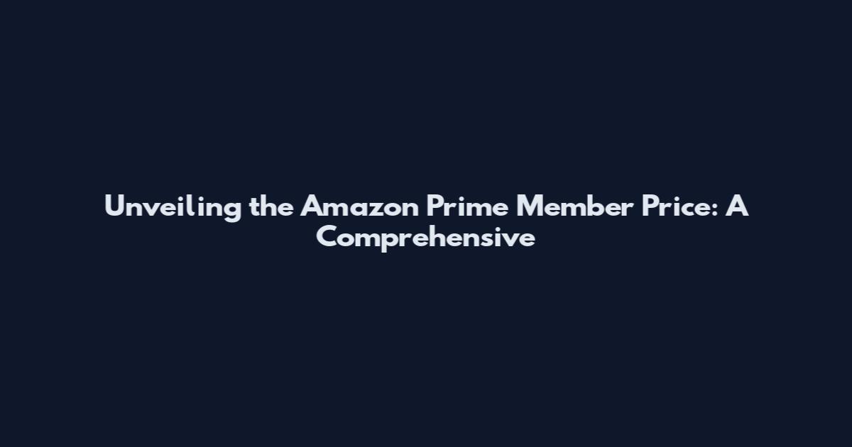 Unveiling the Amazon Prime Member Price: A Comprehensive