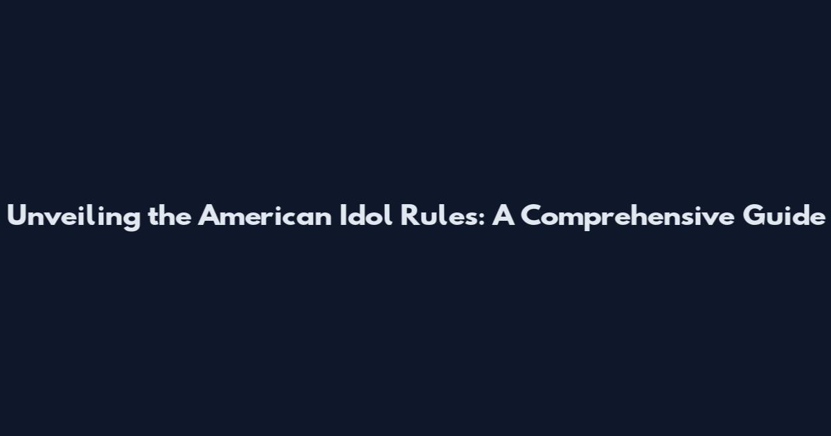 Unveiling the American Idol Rules: A Comprehensive Guide