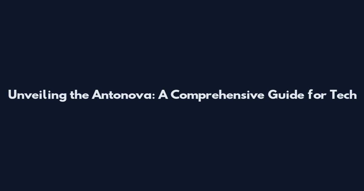 Unveiling the Antonova: A Comprehensive Guide for Tech