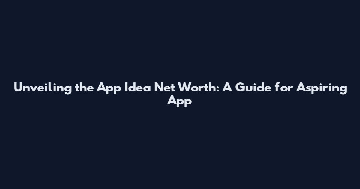 Unveiling the App Idea Net Worth: A Guide for Aspiring App