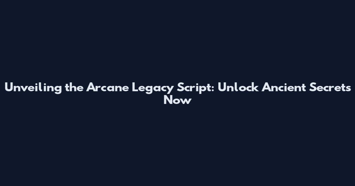 Unveiling the Arcane Legacy Script: Unlock Ancient Secrets Now