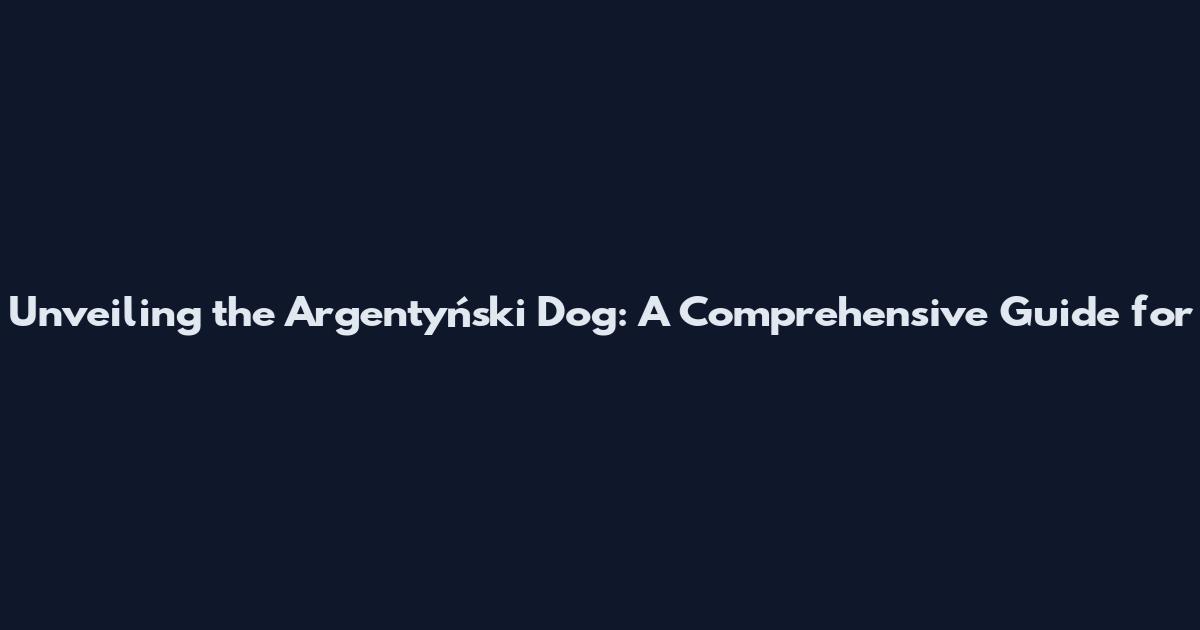 Unveiling the Argentyński Dog: A Comprehensive Guide for