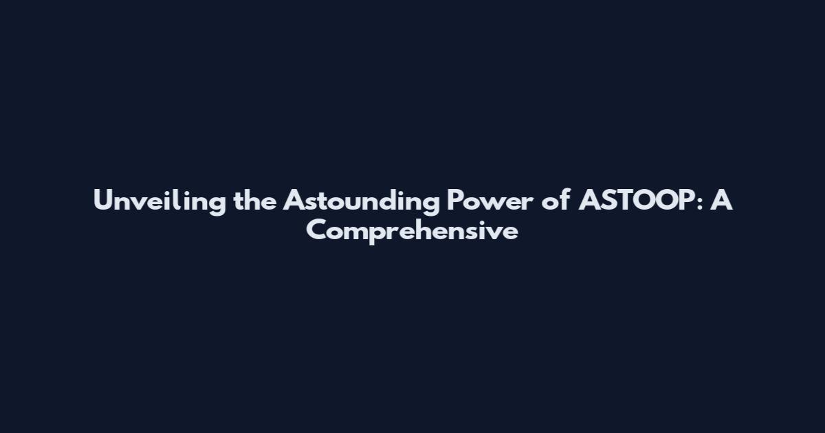 Unveiling the Astounding Power of ASTOOP: A Comprehensive