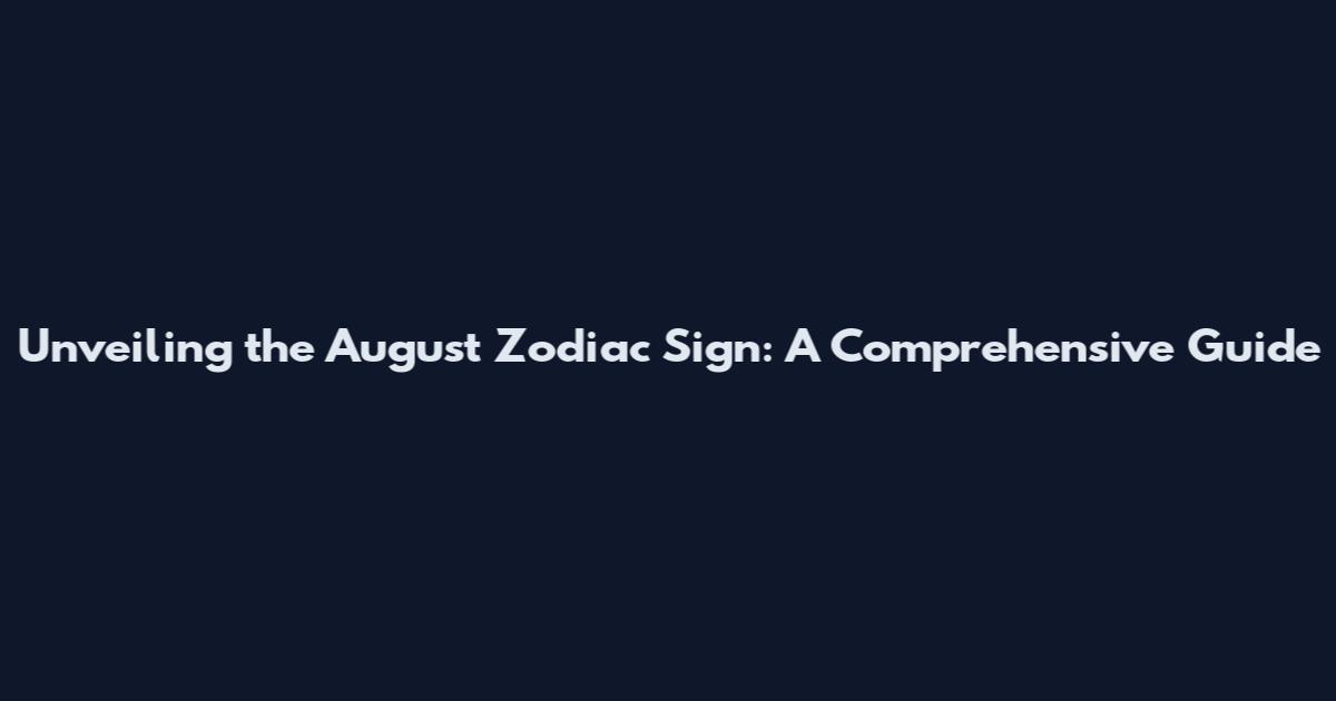 Unveiling the August Zodiac Sign: A Comprehensive Guide