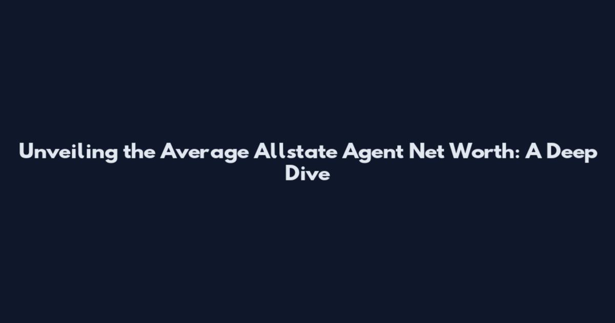 Unveiling the Average Allstate Agent Net Worth: A Deep Dive