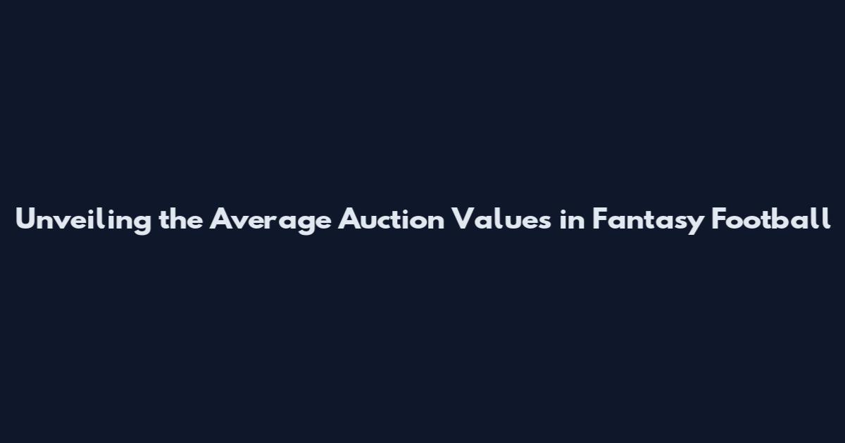 Unveiling the Average Auction Values in Fantasy Football