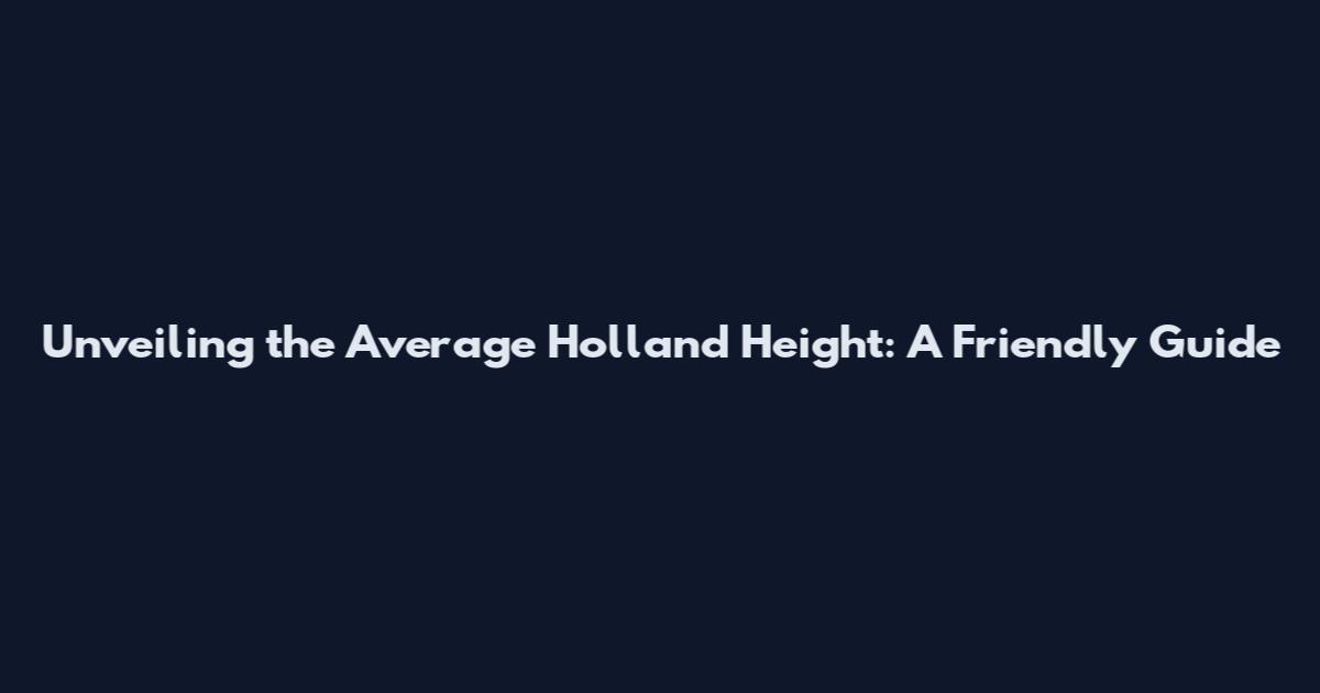 Unveiling the Average Holland Height: A Friendly Guide