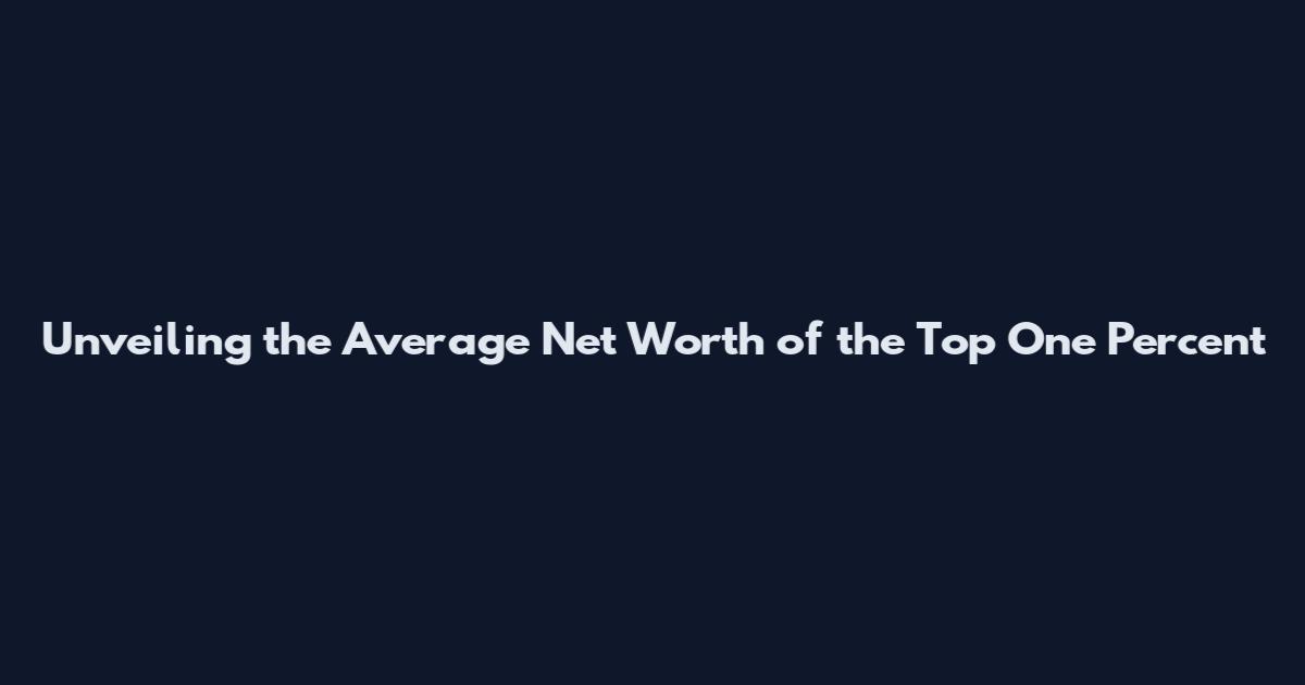 Unveiling the Average Net Worth of the Top One Percent
