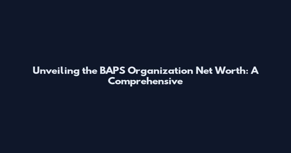 Unveiling the BAPS Organization Net Worth: A Comprehensive