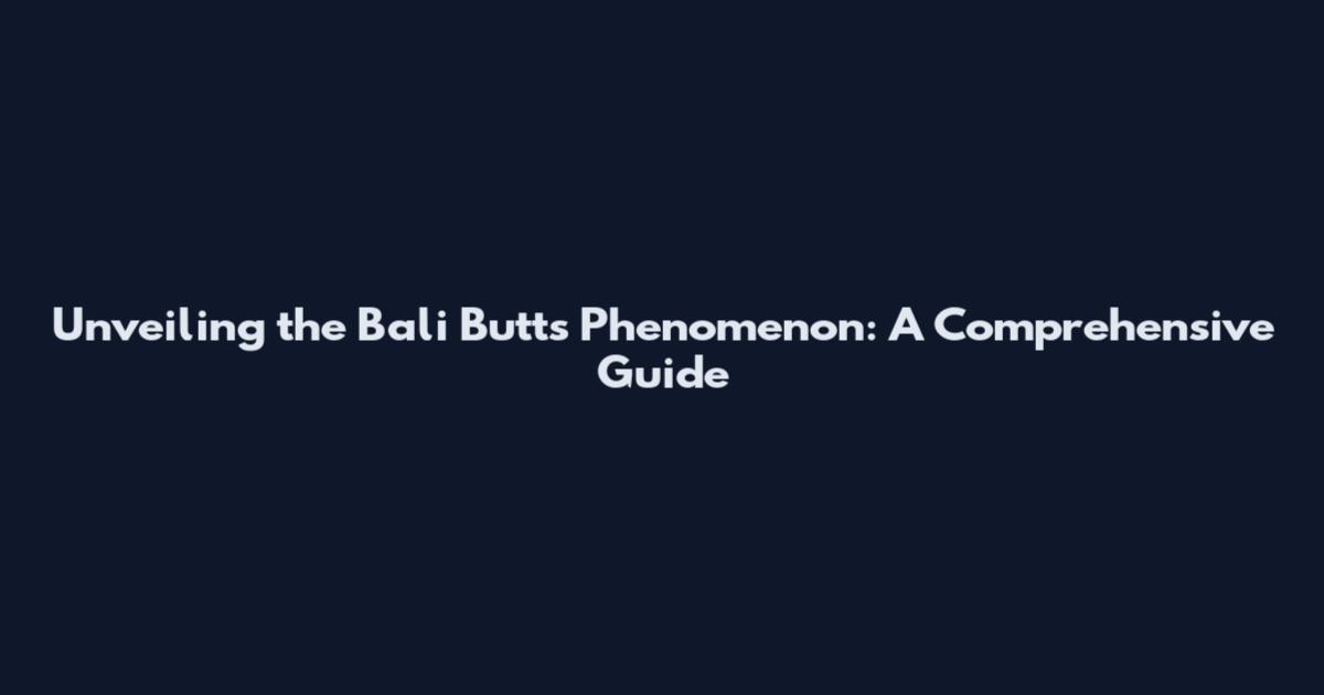 Unveiling the Bali Butts Phenomenon: A Comprehensive Guide