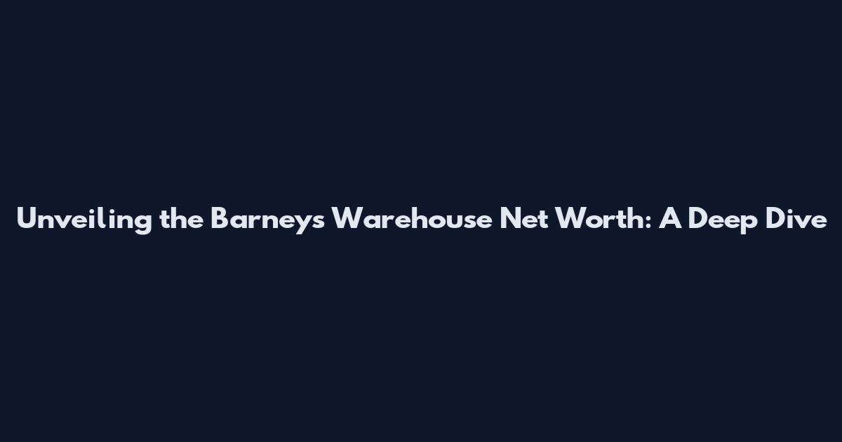 Unveiling the Barneys Warehouse Net Worth: A Deep Dive