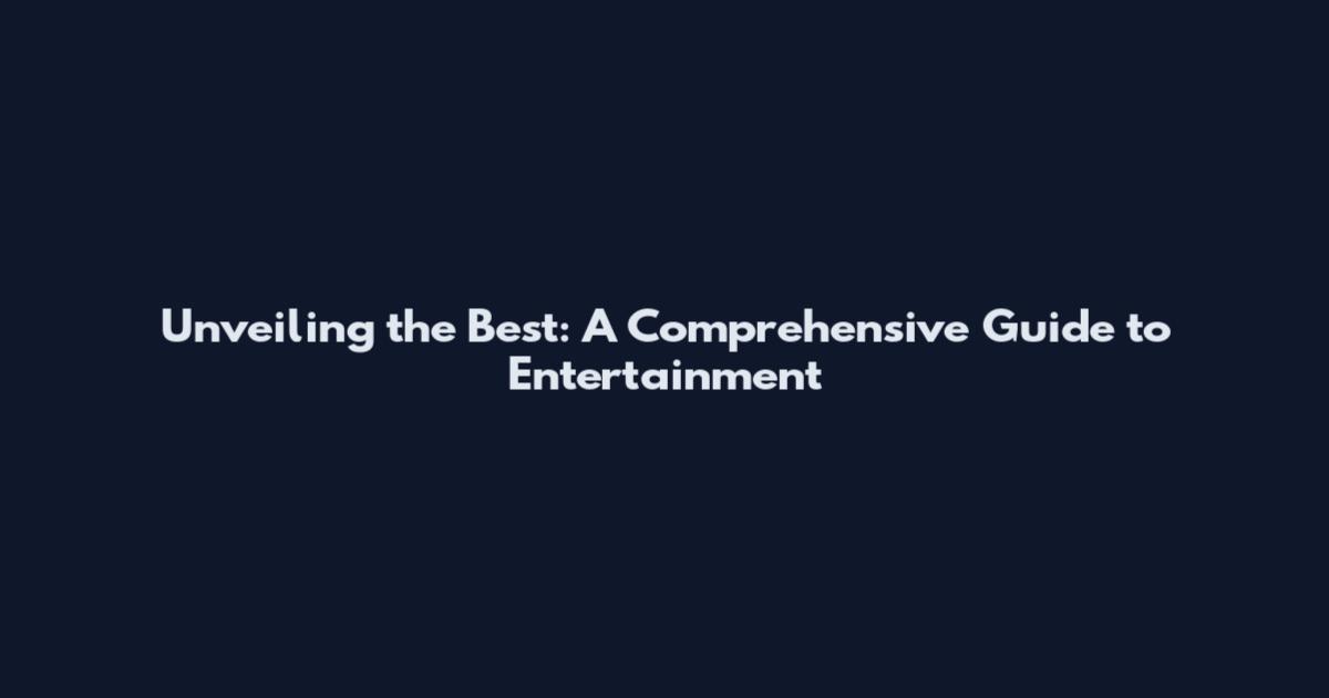 Unveiling the Best: A Comprehensive Guide to Entertainment
