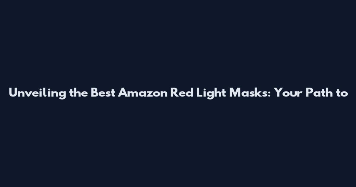Unveiling the Best Amazon Red Light Masks: Your Path to