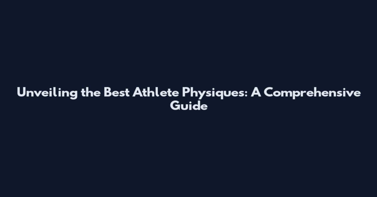 Unveiling the Best Athlete Physiques: A Comprehensive Guide