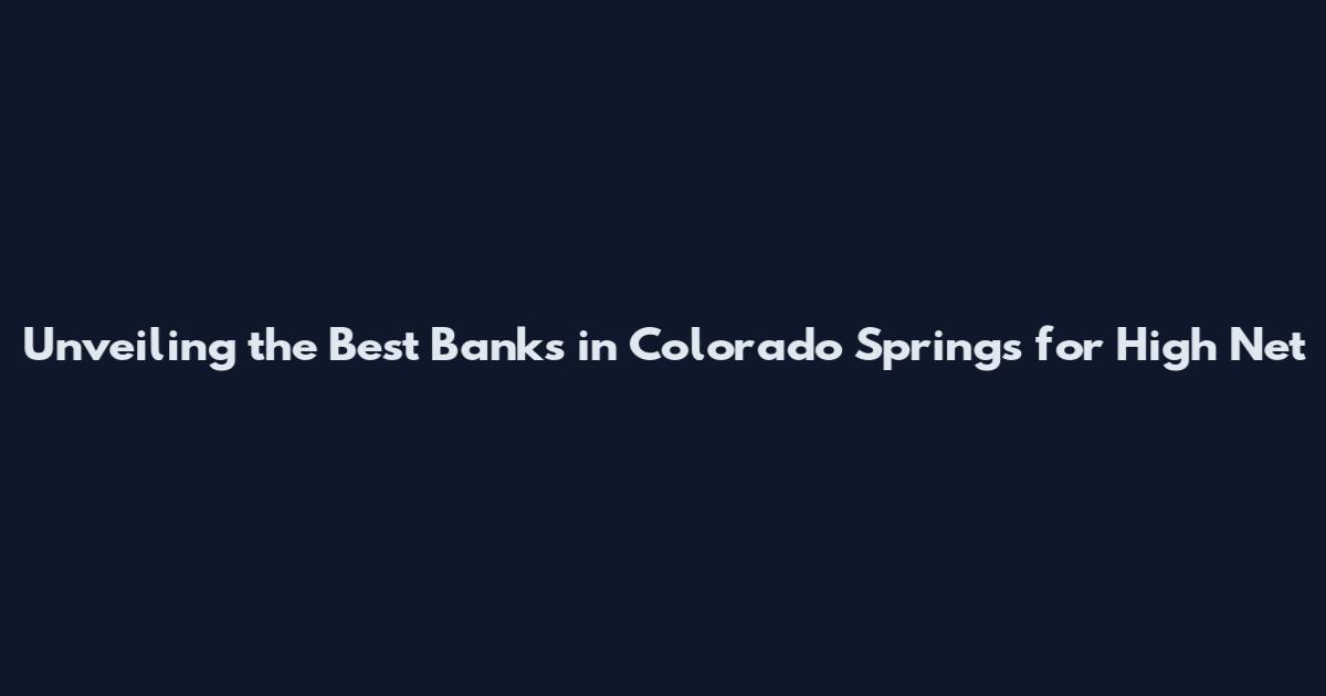 Unveiling the Best Banks in Colorado Springs for High Net