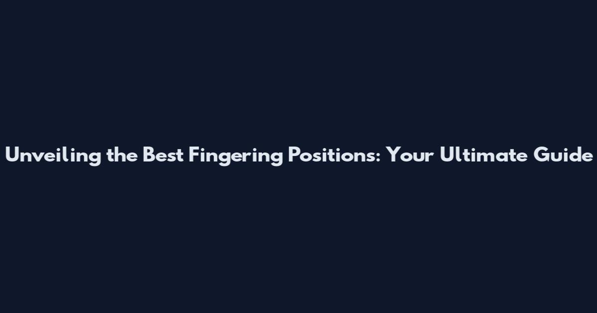 Unveiling the Best Fingering Positions: Your Ultimate Guide