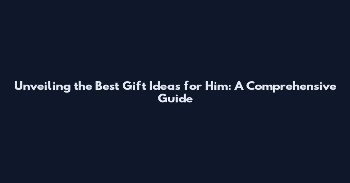 Unveiling the Best Gift Ideas for Him: A Comprehensive Guide