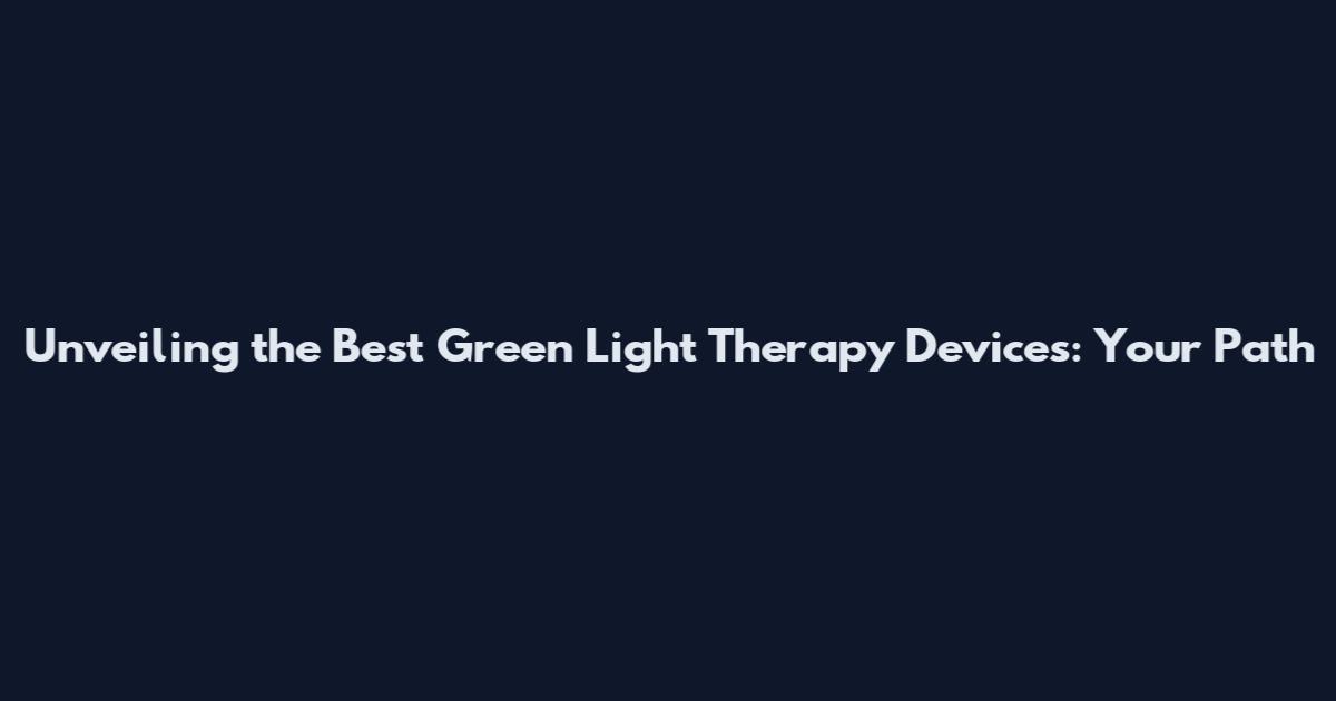Unveiling the Best Green Light Therapy Devices: Your Path