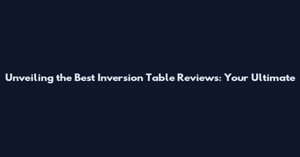 Unveiling the Best Inversion Table Reviews: Your Ultimate