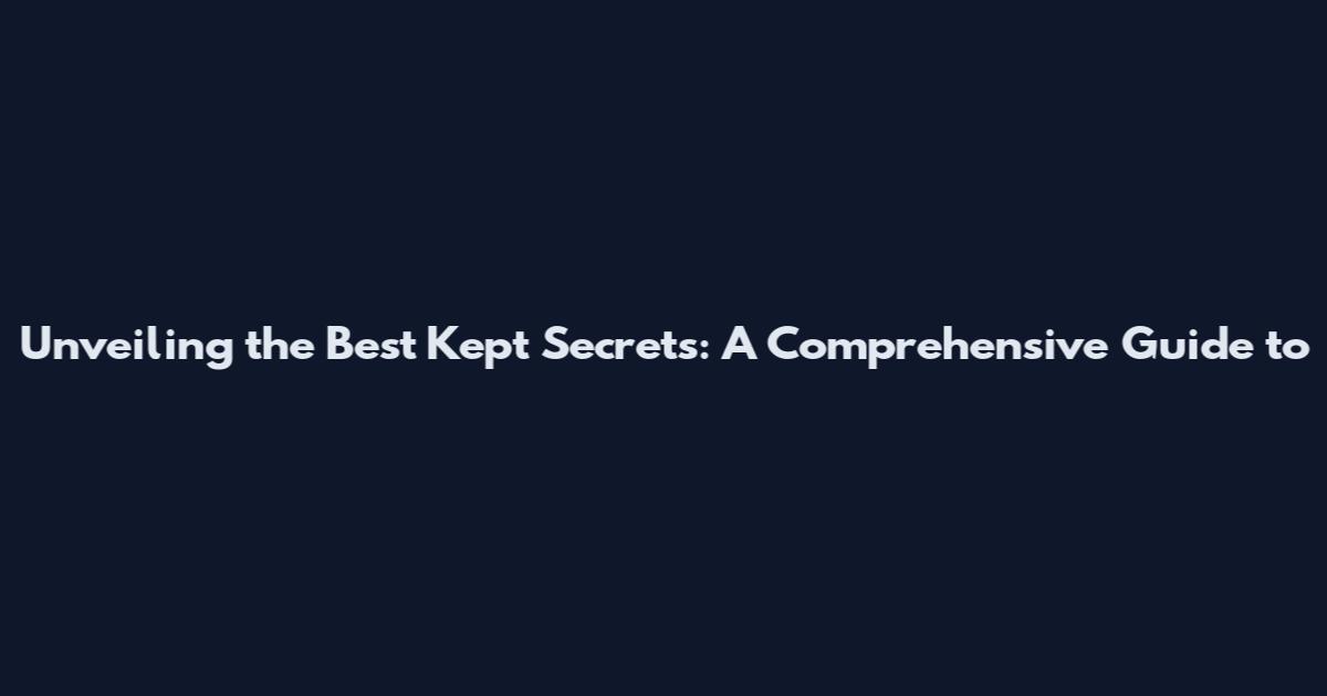 Unveiling the Best Kept Secrets: A Comprehensive Guide to