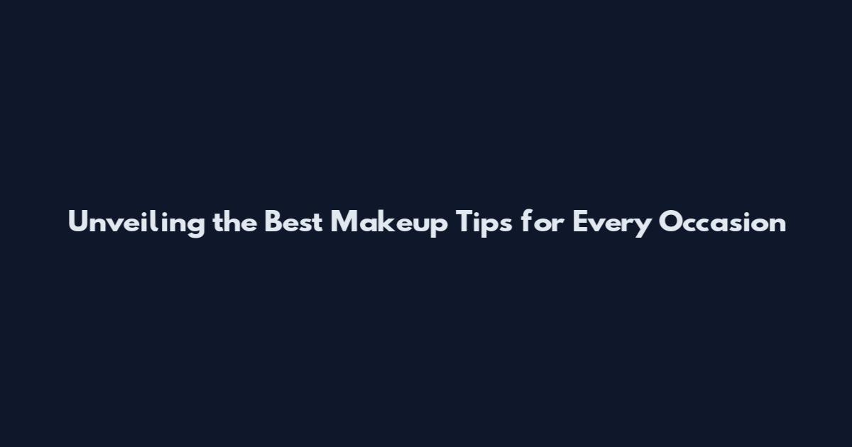 Unveiling the Best Makeup Tips for Every Occasion
