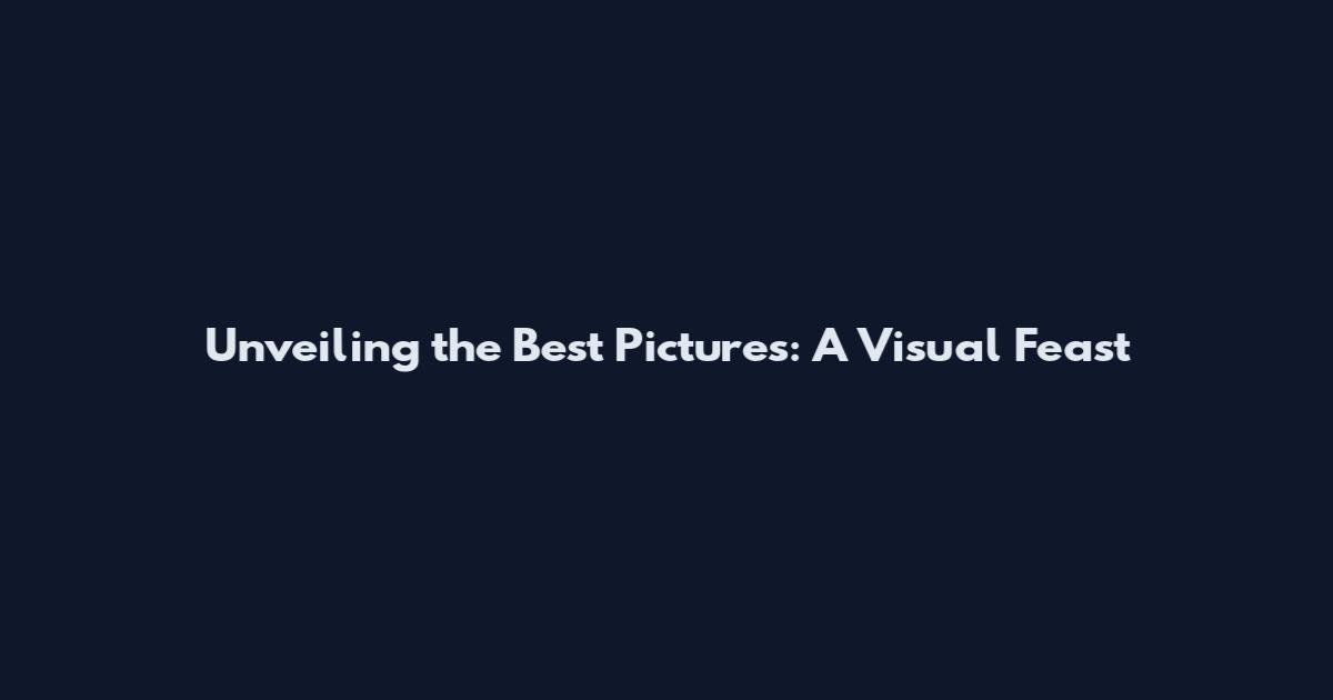 Unveiling the Best Pictures: A Visual Feast