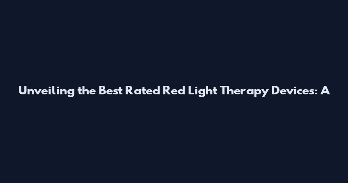 Unveiling the Best Rated Red Light Therapy Devices: A