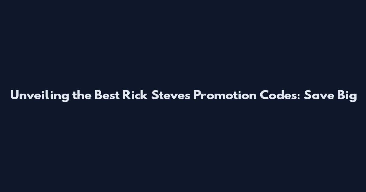 Unveiling the Best Rick Steves Promotion Codes: Save Big