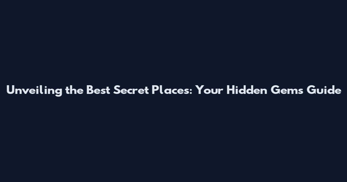 Unveiling the Best Secret Places: Your Hidden Gems Guide