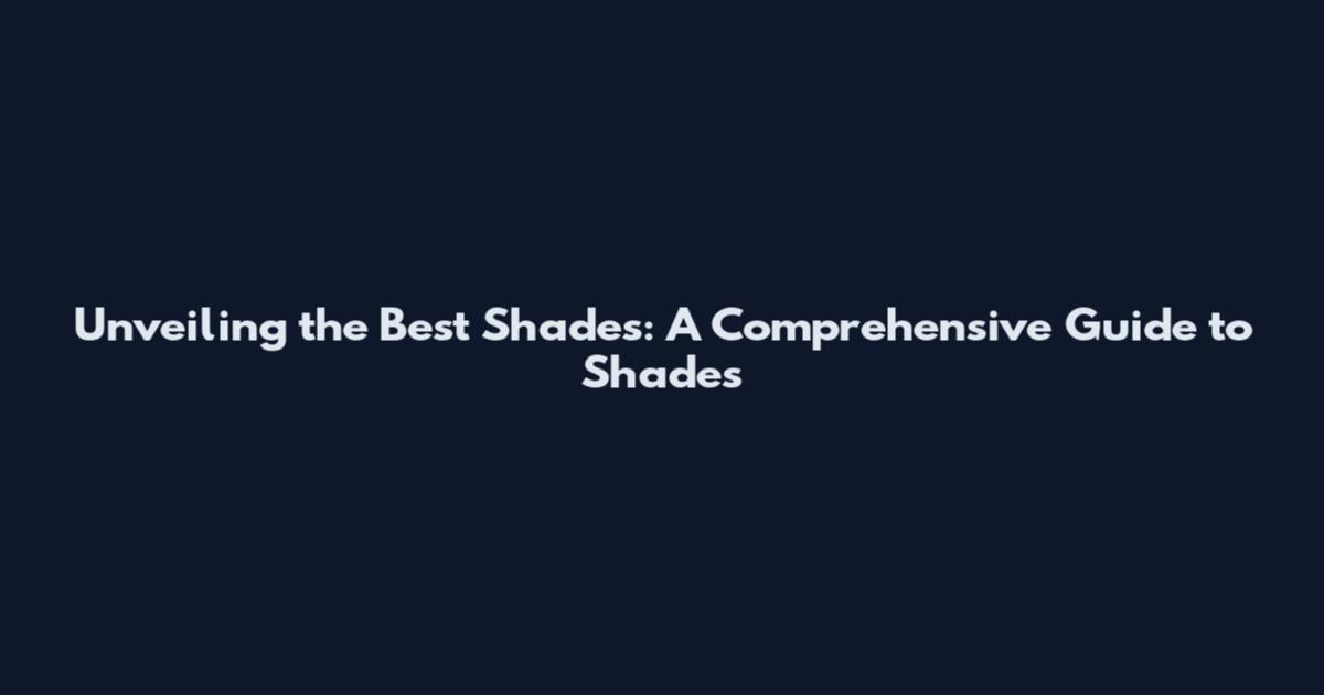 Unveiling the Best Shades: A Comprehensive Guide to Shades