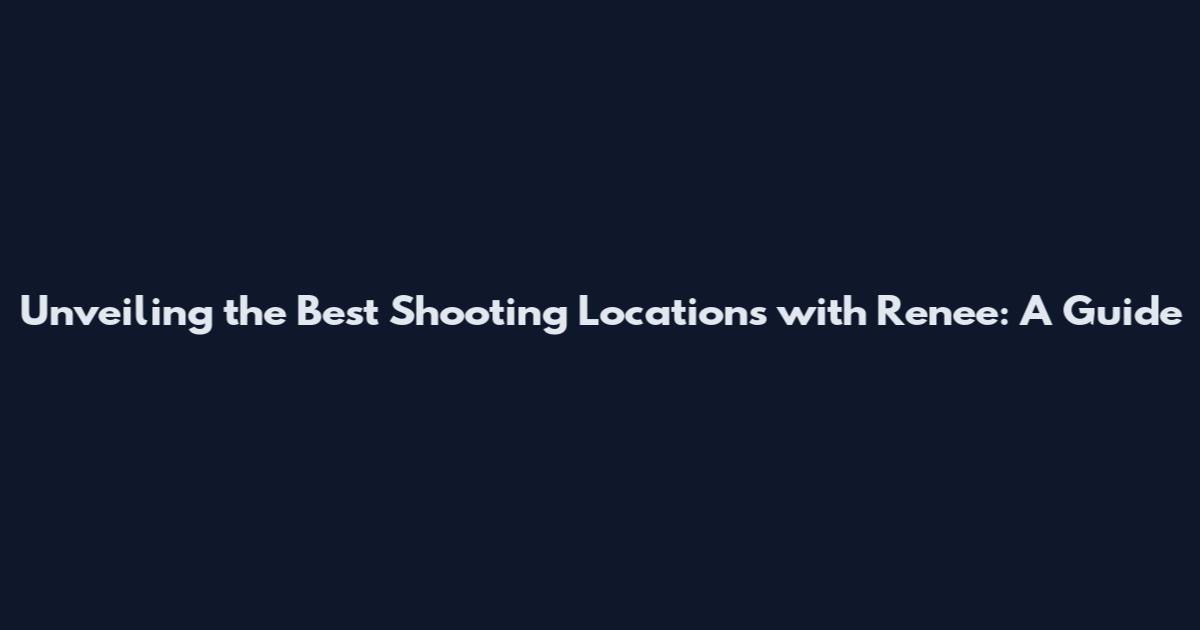 Unveiling the Best Shooting Locations with Renee: A Guide