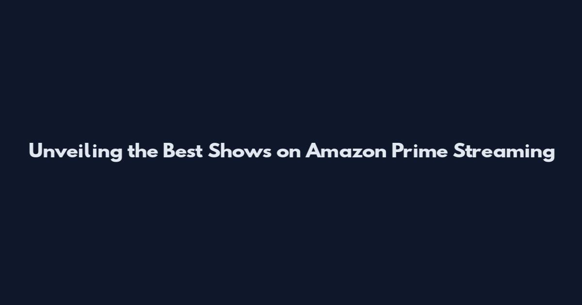 Unveiling the Best Shows on Amazon Prime Streaming
