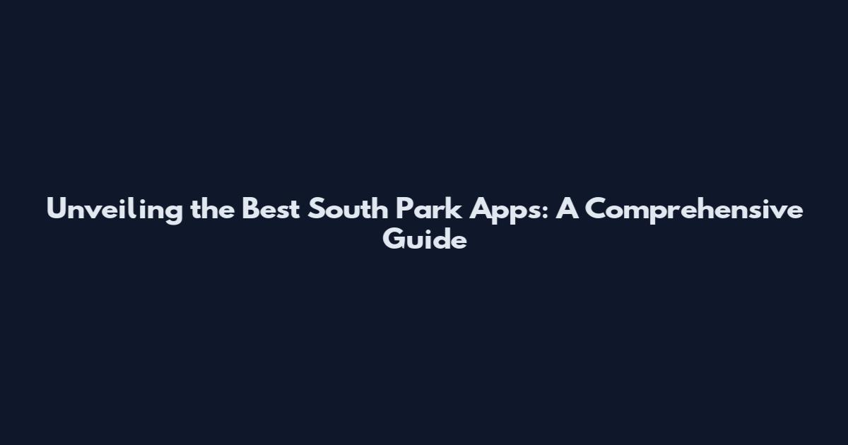 Unveiling the Best South Park Apps: A Comprehensive Guide