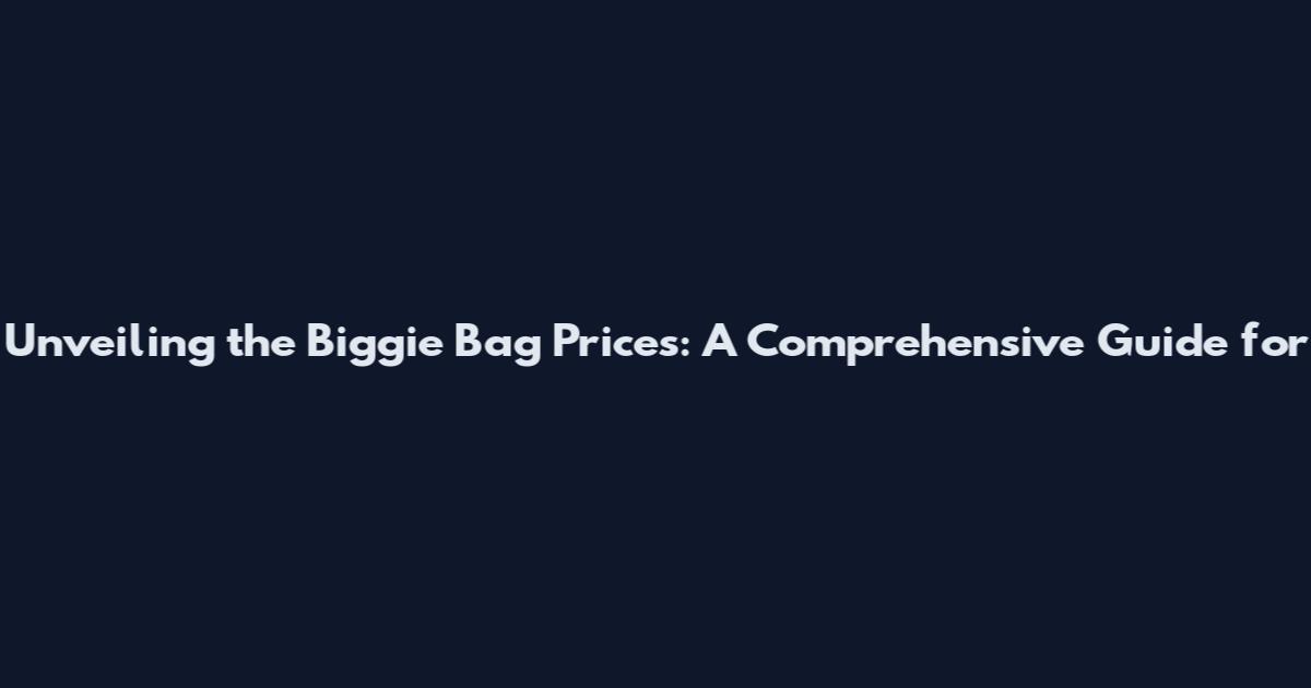 Unveiling the Biggie Bag Prices: A Comprehensive Guide for