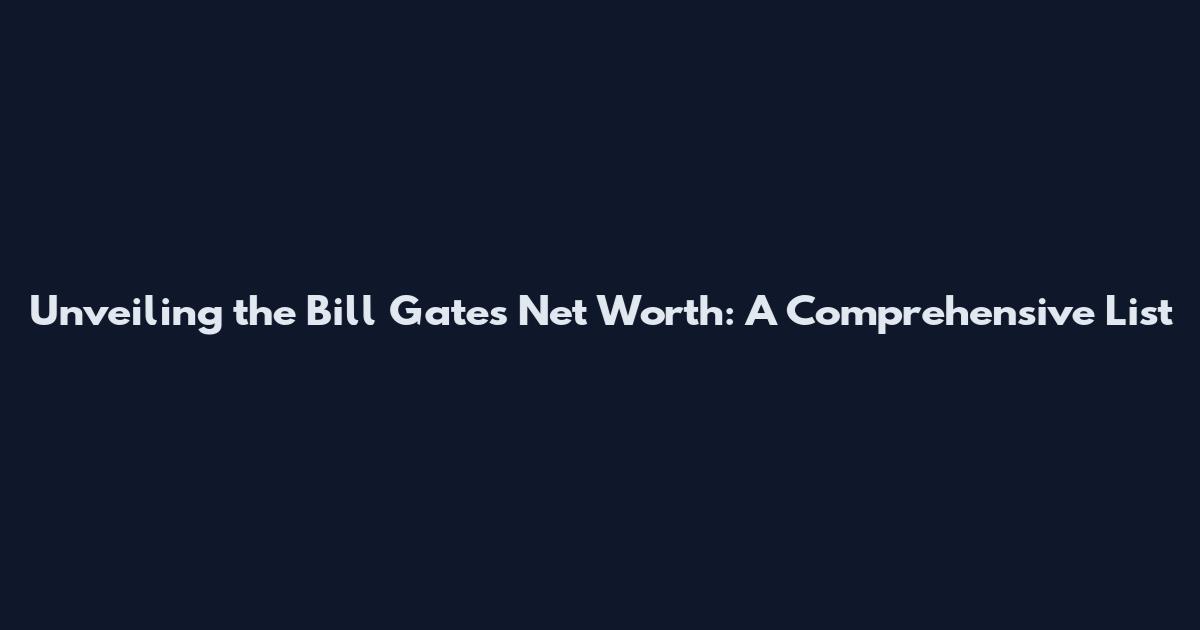 Unveiling the Bill Gates Net Worth: A Comprehensive List