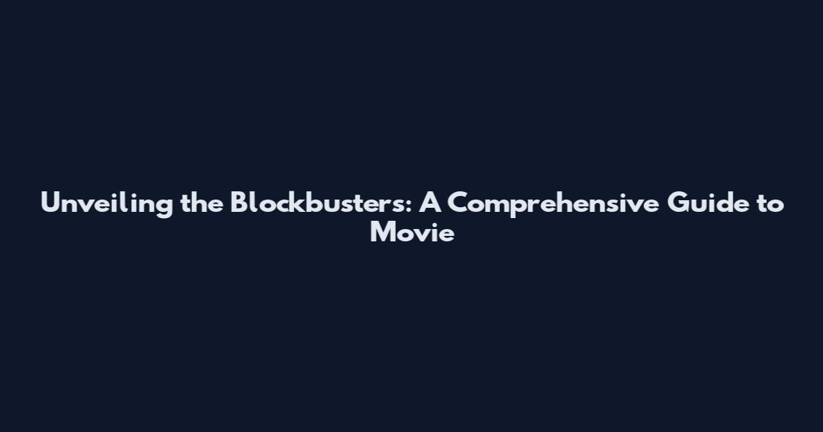 Unveiling the Blockbusters: A Comprehensive Guide to Movie