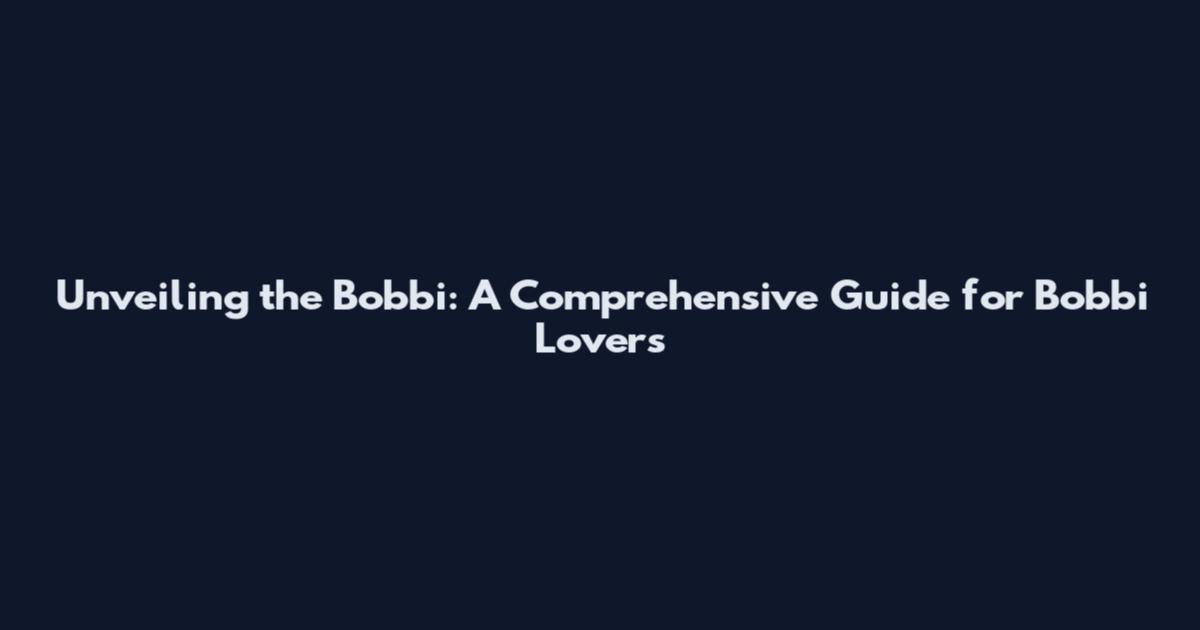 Unveiling the Bobbi: A Comprehensive Guide for Bobbi Lovers