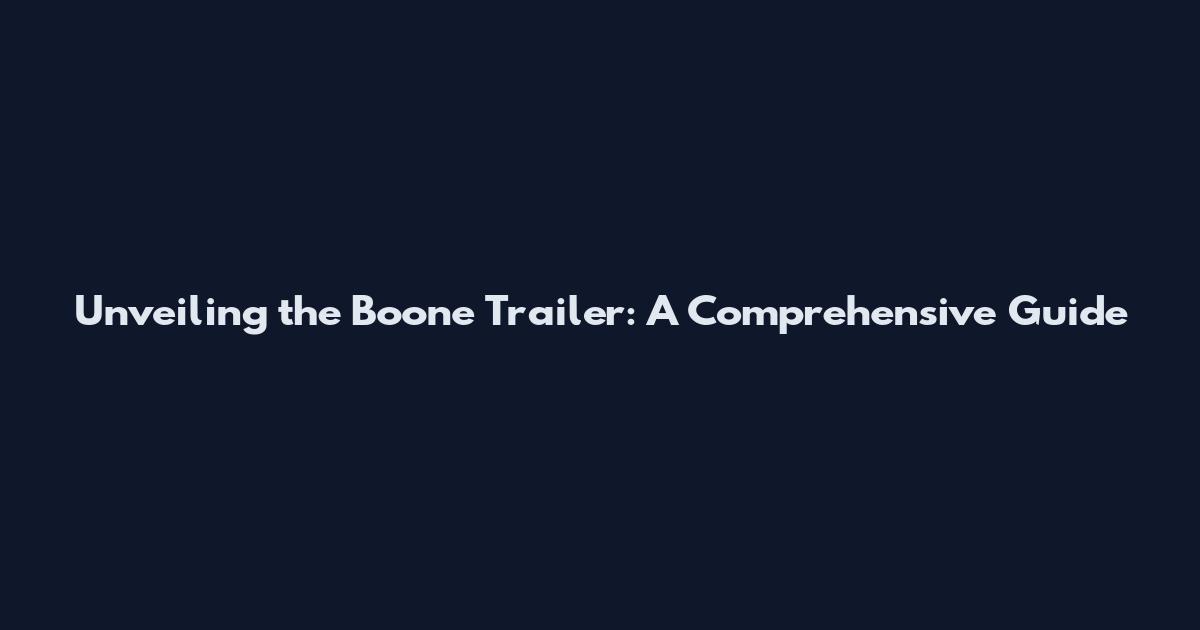 Unveiling the Boone Trailer: A Comprehensive Guide