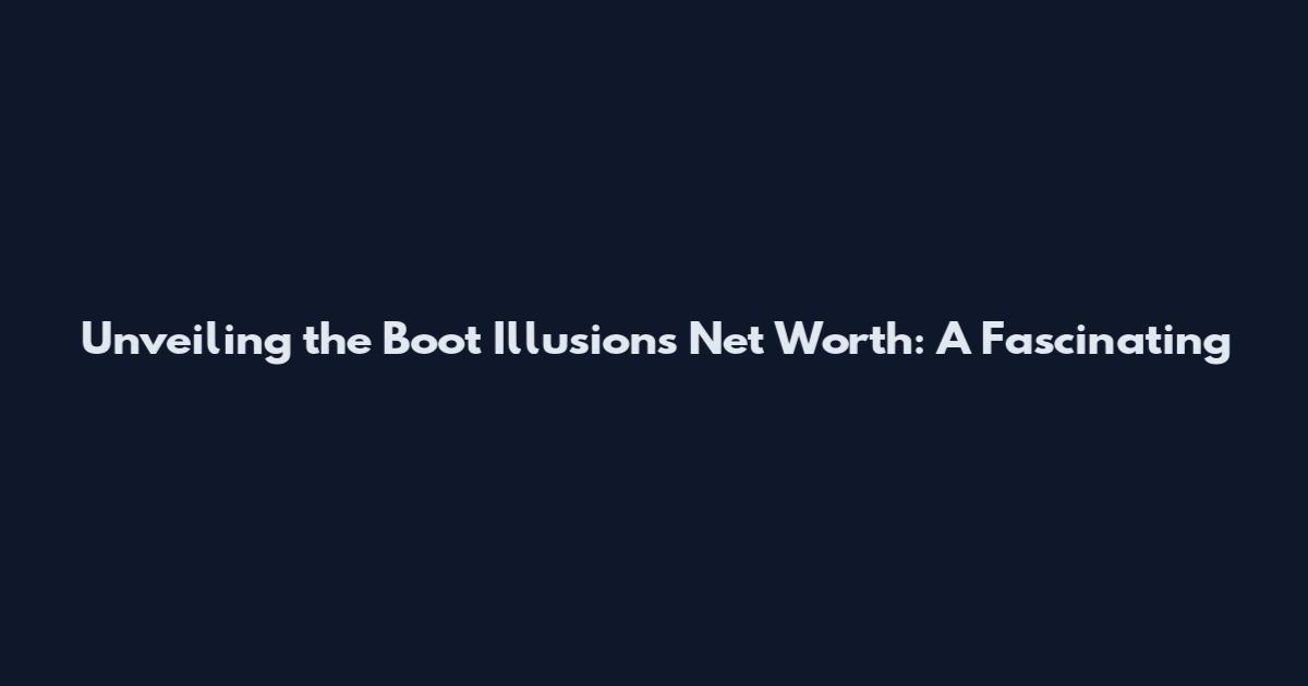 Unveiling the Boot Illusions Net Worth: A Fascinating