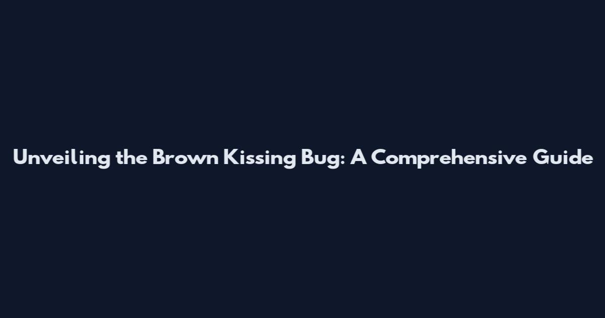 Unveiling the Brown Kissing Bug: A Comprehensive Guide