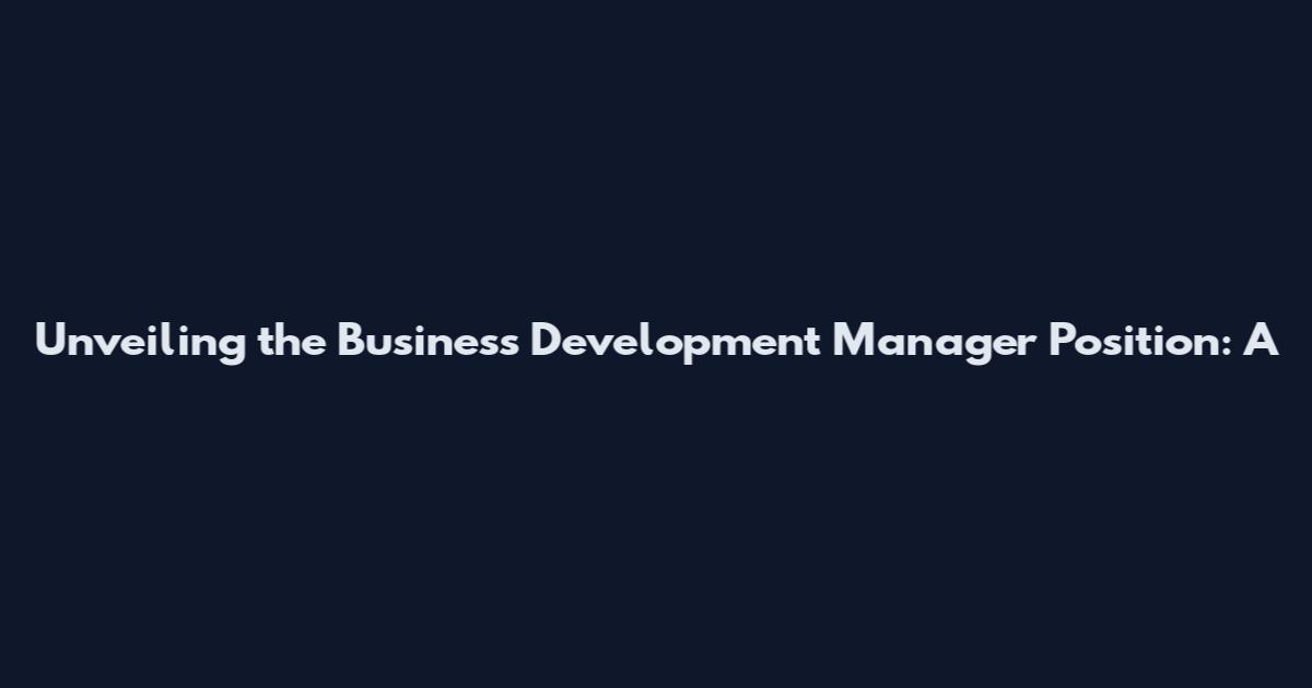 Unveiling the Business Development Manager Position: A