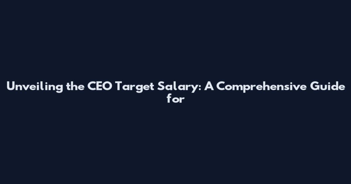 Unveiling the CEO Target Salary: A Comprehensive Guide for