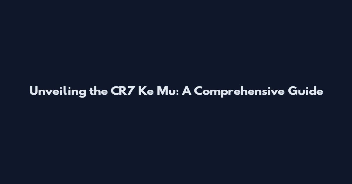 Unveiling the CR7 Ke Mu: A Comprehensive Guide