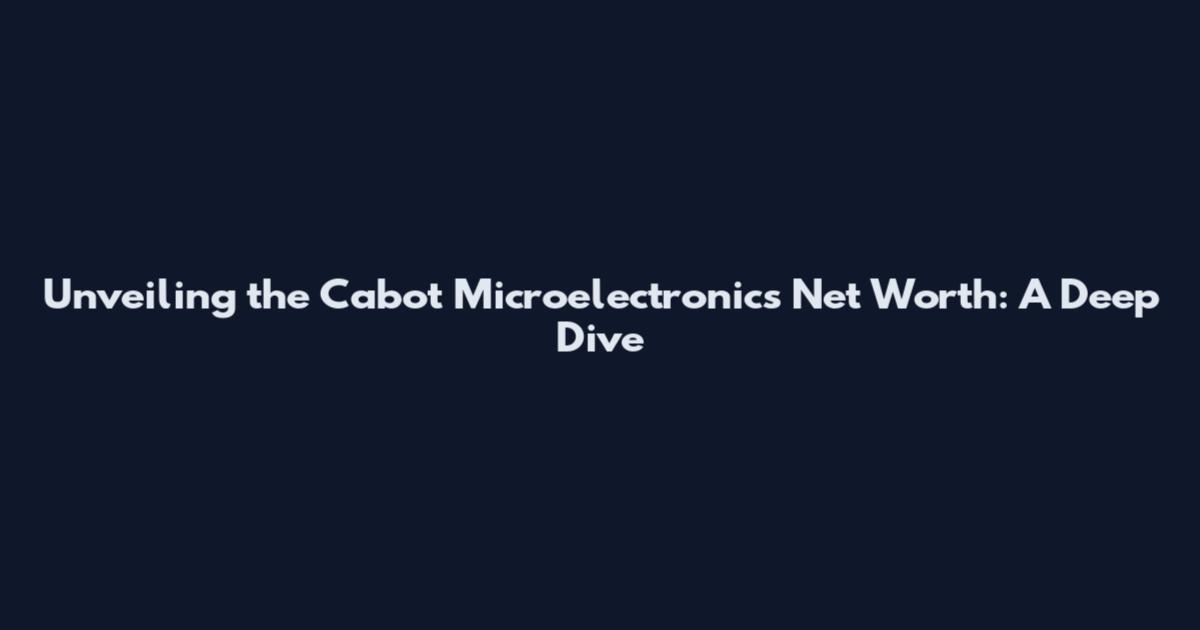 Unveiling the Cabot Microelectronics Net Worth: A Deep Dive