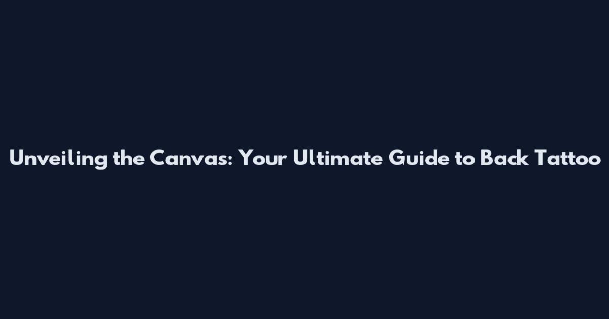 Unveiling the Canvas: Your Ultimate Guide to Back Tattoo