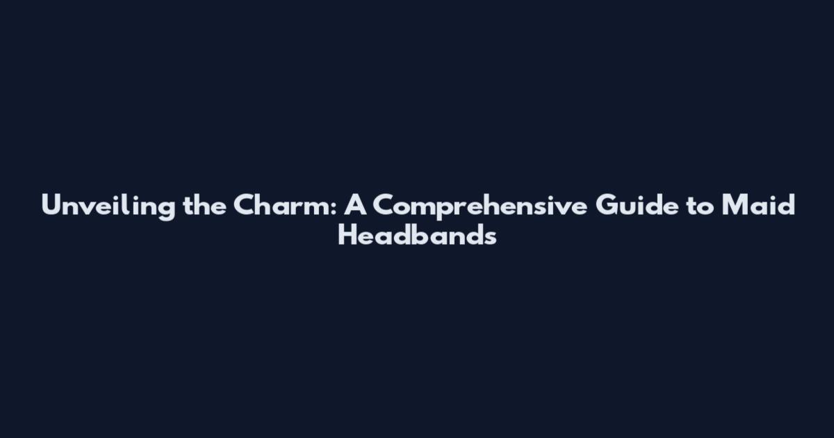 Unveiling the Charm: A Comprehensive Guide to Maid Headbands