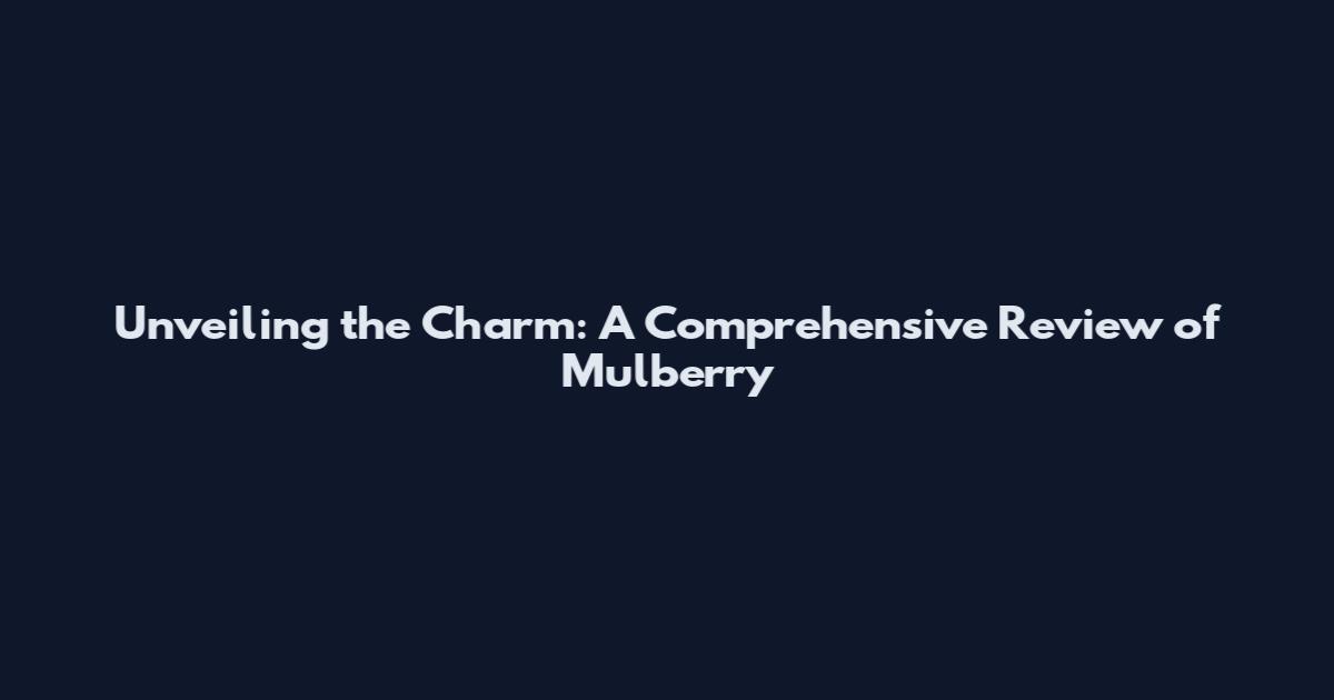 Unveiling the Charm: A Comprehensive Review of Mulberry